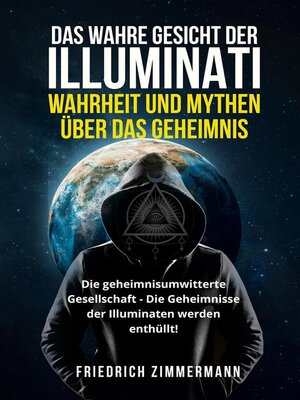 cover image of DAS WAHRE GESICHT DER ILLUMINATI-- WAHRHEIT UND MYTHEN  ÜBER DAS GEHEIMNIS. Die geheimnisumwitterte Gesellschaft--Die Geheimnisse der Illuminaten werden enthüllt!